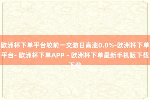 欧洲杯下单平台较前一交游日高涨0.0%-欧洲杯下单平台- 欧洲杯下单APP - 欧洲杯下单最新手机版下载