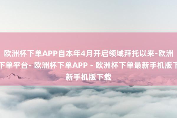 欧洲杯下单APP自本年4月开启领域拜托以来-欧洲杯下单平台- 欧洲杯下单APP - 欧洲杯下单最新手机版下载