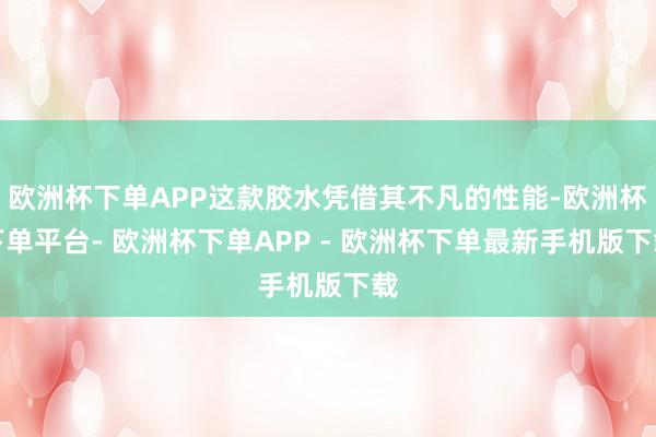 欧洲杯下单APP这款胶水凭借其不凡的性能-欧洲杯下单平台- 欧洲杯下单APP - 欧洲杯下单最新手机版下载
