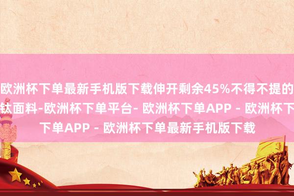 欧洲杯下单最新手机版下载伸开剩余45%不得不提的是内裆承袭的液化钛面料-欧洲杯下单平台- 欧洲杯下单APP - 欧洲杯下单最新手机版下载
