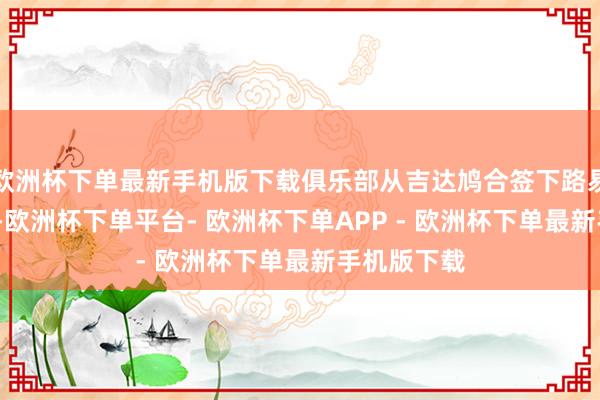 欧洲杯下单最新手机版下载俱乐部从吉达鸠合签下路易斯-费利佩-欧洲杯下单平台- 欧洲杯下单APP - 欧洲杯下单最新手机版下载