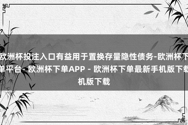 欧洲杯投注入口有益用于置换存量隐性债务-欧洲杯下单平台- 欧洲杯下单APP - 欧洲杯下单最新手机版下载