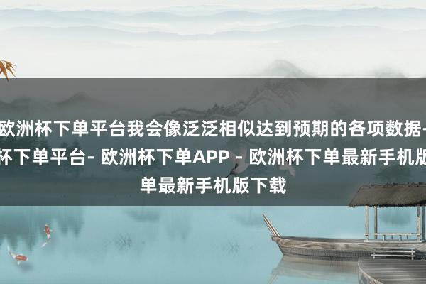 欧洲杯下单平台我会像泛泛相似达到预期的各项数据-欧洲杯下单平台- 欧洲杯下单APP - 欧洲杯下单最新手机版下载