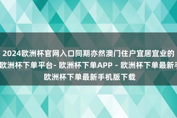 2024欧洲杯官网入口同期亦然澳门住户宜居宜业的遑急平台-欧洲杯下单平台- 欧洲杯下单APP - 欧洲杯下单最新手机版下载