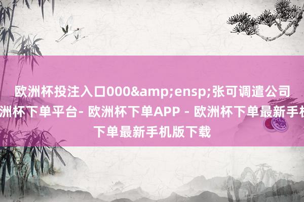 欧洲杯投注入口000 张可调遣公司债券-欧洲杯下单平台- 欧洲杯下单APP - 欧洲杯下单最新手机版下载