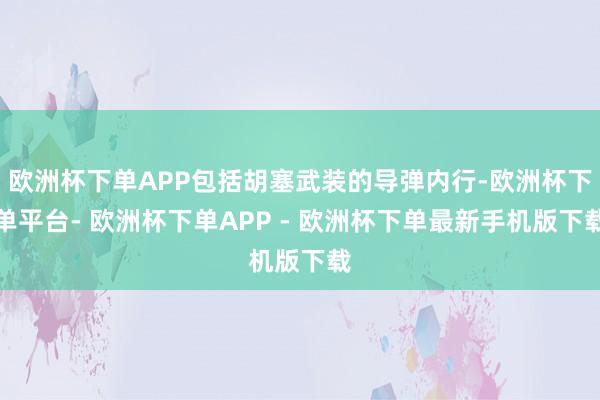 欧洲杯下单APP包括胡塞武装的导弹内行-欧洲杯下单平台- 欧洲杯下单APP - 欧洲杯下单最新手机版下载