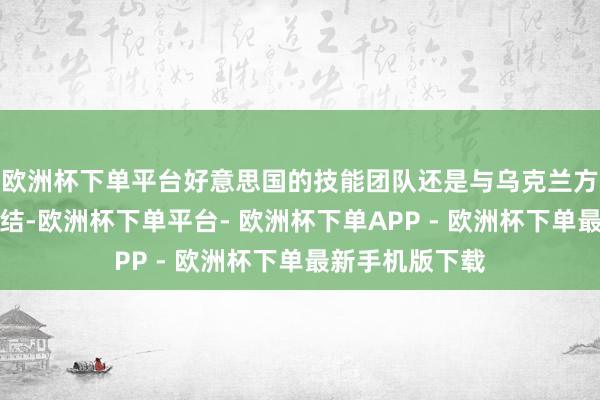 欧洲杯下单平台好意思国的技能团队还是与乌克兰方面张开骨子联结-欧洲杯下单平台- 欧洲杯下单APP - 欧洲杯下单最新手机版下载