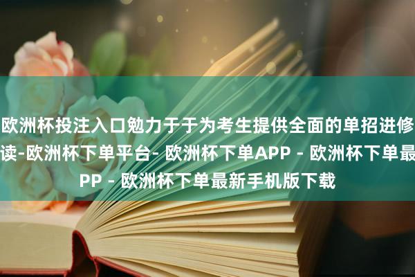 欧洲杯投注入口勉力于于为考生提供全面的单招进修信息和策略解读-欧洲杯下单平台- 欧洲杯下单APP - 欧洲杯下单最新手机版下载