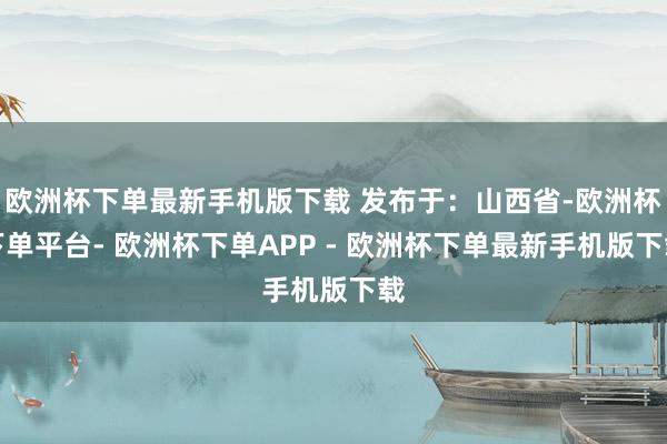欧洲杯下单最新手机版下载 发布于：山西省-欧洲杯下单平台- 欧洲杯下单APP - 欧洲杯下单最新手机版下载