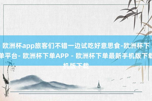 欧洲杯app旅客们不错一边试吃好意思食-欧洲杯下单平台- 欧洲杯下单APP - 欧洲杯下单最新手机版下载