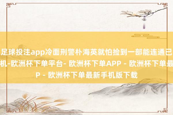 足球投注app冷面刑警朴海英就怕捡到一部能连通已往的老旧对讲机-欧洲杯下单平台- 欧洲杯下单APP - 欧洲杯下单最新手机版下载