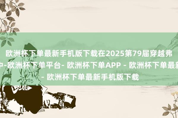欧洲杯下单最新手机版下载在2025第79届穿越弗兰德斯比赛中-欧洲杯下单平台- 欧洲杯下单APP - 欧洲杯下单最新手机版下载