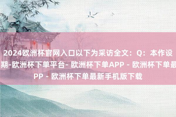2024欧洲杯官网入口以下为采访全文：Q：本作设定于21世纪末期-欧洲杯下单平台- 欧洲杯下单APP - 欧洲杯下单最新手机版下载