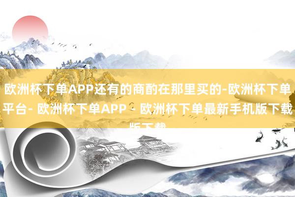 欧洲杯下单APP还有的商酌在那里买的-欧洲杯下单平台- 欧洲杯下单APP - 欧洲杯下单最新手机版下载