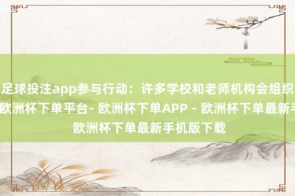 足球投注app参与行动：许多学校和老师机构会组织各式行动-欧洲杯下单平台- 欧洲杯下单APP - 欧洲杯下单最新手机版下载