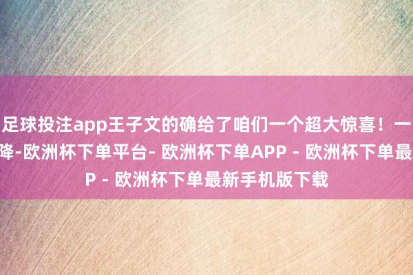 足球投注app王子文的确给了咱们一个超大惊喜！一袭性感深V投降-欧洲杯下单平台- 欧洲杯下单APP - 欧洲杯下单最新手机版下载