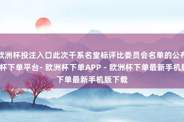 欧洲杯投注入口此次干系名堂标评比委员会名单的公布-欧洲杯下单平台- 欧洲杯下单APP - 欧洲杯下单最新手机版下载