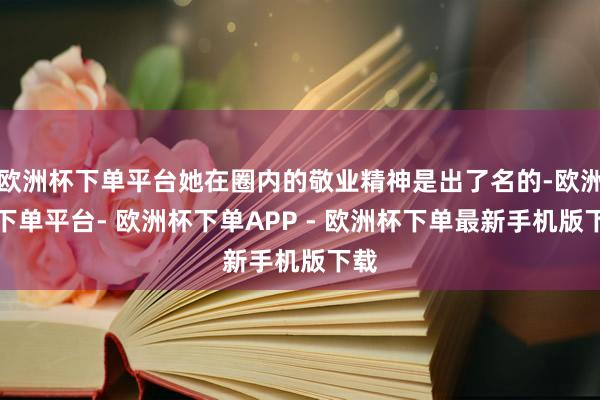 欧洲杯下单平台她在圈内的敬业精神是出了名的-欧洲杯下单平台- 欧洲杯下单APP - 欧洲杯下单最新手机版下载