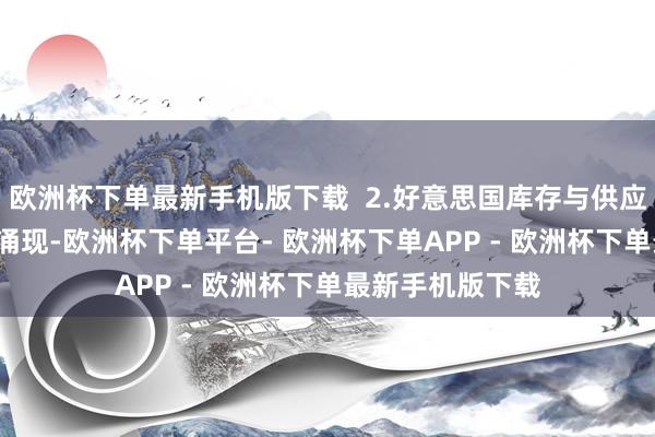 欧洲杯下单最新手机版下载  2.好意思国库存与供应预期  最新数据涌现-欧洲杯下单平台- 欧洲杯下单APP - 欧洲杯下单最新手机版下载