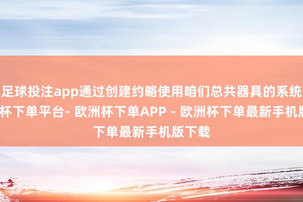 足球投注app通过创建约略使用咱们总共器具的系统-欧洲杯下单平台- 欧洲杯下单APP - 欧洲杯下单最新手机版下载