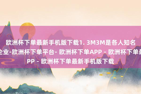 欧洲杯下单最新手机版下载1. 3M3M是各人知名的多元化科技企业-欧洲杯下单平台- 欧洲杯下单APP - 欧洲杯下单最新手机版下载