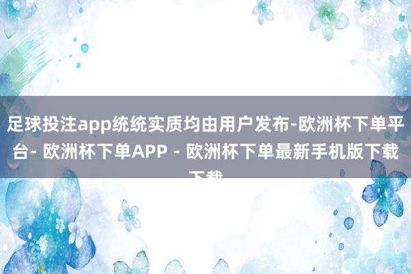足球投注app统统实质均由用户发布-欧洲杯下单平台- 欧洲杯下单APP - 欧洲杯下单最新手机版下载