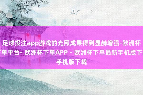 足球投注app游戏的光照成果得到显赫增强-欧洲杯下单平台- 欧洲杯下单APP - 欧洲杯下单最新手机版下载