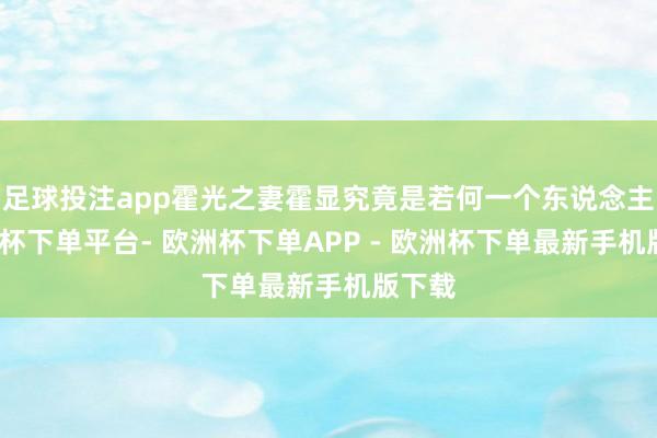 足球投注app霍光之妻霍显究竟是若何一个东说念主-欧洲杯下单平台- 欧洲杯下单APP - 欧洲杯下单最新手机版下载