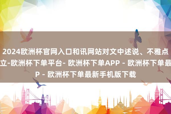 2024欧洲杯官网入口和讯网站对文中述说、不雅点判断保合手中立-欧洲杯下单平台- 欧洲杯下单APP - 欧洲杯下单最新手机版下载