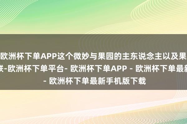 欧洲杯下单APP这个微妙与果园的主东说念主以及果园的历史关联-欧洲杯下单平台- 欧洲杯下单APP - 欧洲杯下单最新手机版下载