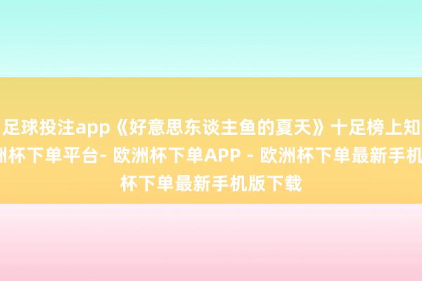 足球投注app《好意思东谈主鱼的夏天》十足榜上知名-欧洲杯下单平台- 欧洲杯下单APP - 欧洲杯下单最新手机版下载