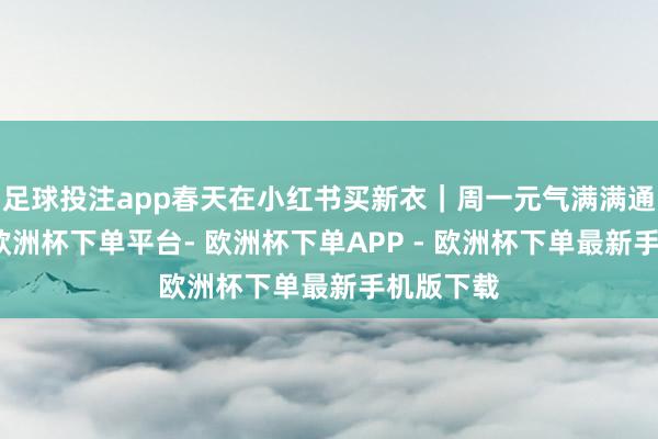 足球投注app春天在小红书买新衣｜周一元气满满通勤穿搭-欧洲杯下单平台- 欧洲杯下单APP - 欧洲杯下单最新手机版下载