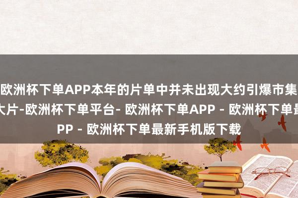 欧洲杯下单APP本年的片单中并未出现大约引爆市集的爱情或笑剧大片-欧洲杯下单平台- 欧洲杯下单APP - 欧洲杯下单最新手机版下载