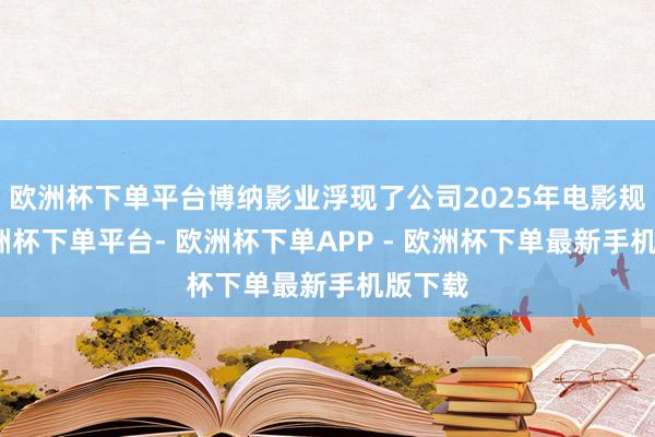 欧洲杯下单平台博纳影业浮现了公司2025年电影规画-欧洲杯下单平台- 欧洲杯下单APP - 欧洲杯下单最新手机版下载