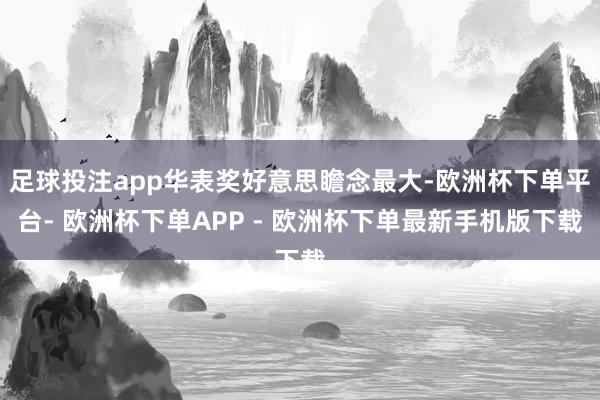 足球投注app华表奖好意思瞻念最大-欧洲杯下单平台- 欧洲杯下单APP - 欧洲杯下单最新手机版下载
