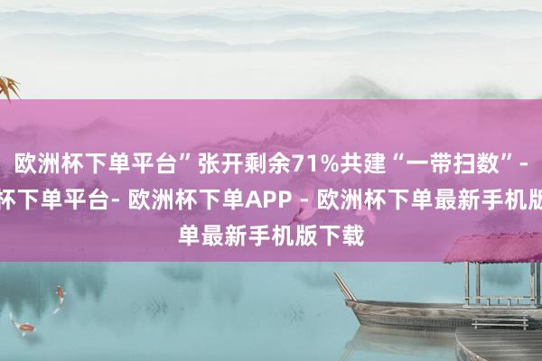 欧洲杯下单平台”张开剩余71%共建“一带扫数”-欧洲杯下单平台- 欧洲杯下单APP - 欧洲杯下单最新手机版下载