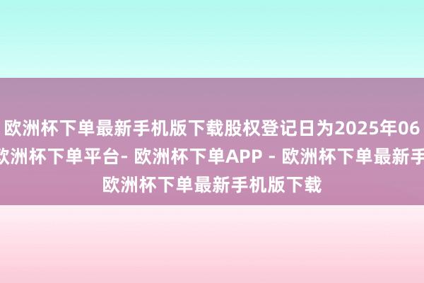 欧洲杯下单最新手机版下载股权登记日为2025年06月09日-欧洲杯下单平台- 欧洲杯下单APP - 欧洲杯下单最新手机版下载