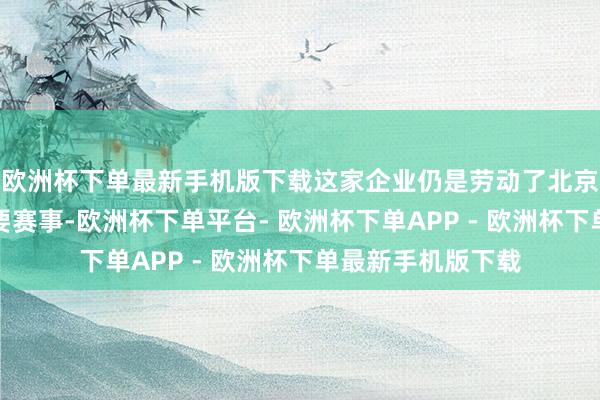 欧洲杯下单最新手机版下载这家企业仍是劳动了北京冬奥会等多项紧要赛事-欧洲杯下单平台- 欧洲杯下单APP - 欧洲杯下单最新手机版下载