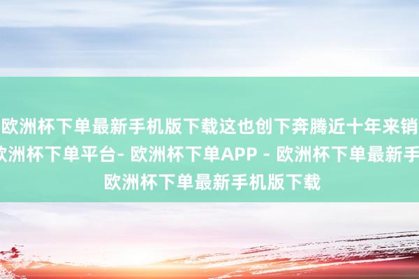欧洲杯下单最新手机版下载这也创下奔腾近十年来销量新高-欧洲杯下单平台- 欧洲杯下单APP - 欧洲杯下单最新手机版下载