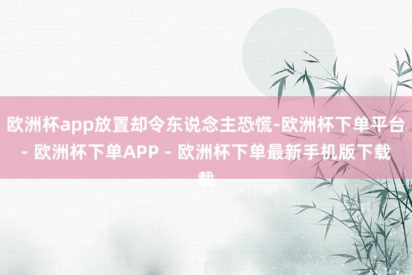 欧洲杯app放置却令东说念主恐慌-欧洲杯下单平台- 欧洲杯下单APP - 欧洲杯下单最新手机版下载