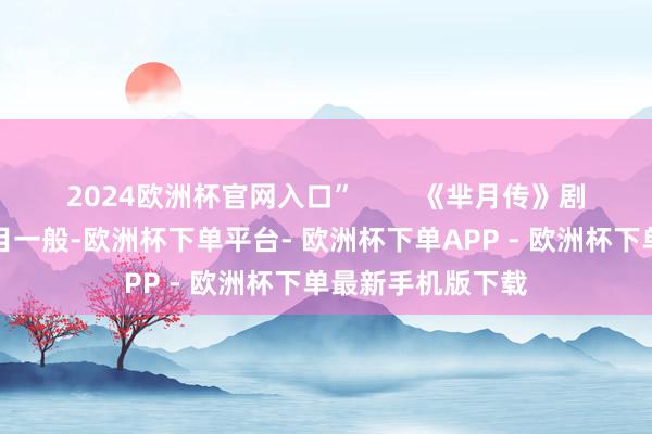 2024欧洲杯官网入口”        《芈月传》剧照那时候家里条目一般-欧洲杯下单平台- 欧洲杯下单APP - 欧洲杯下单最新手机版下载