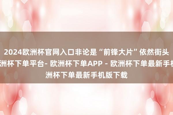 2024欧洲杯官网入口非论是“前锋大片”依然街头拍照-欧洲杯下单平台- 欧洲杯下单APP - 欧洲杯下单最新手机版下载
