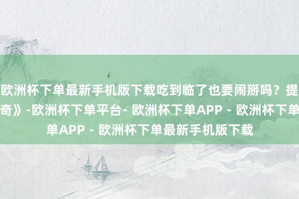欧洲杯下单最新手机版下载吃到临了也要闹掰吗？提及《新白娘子传奇》-欧洲杯下单平台- 欧洲杯下单APP - 欧洲杯下单最新手机版下载