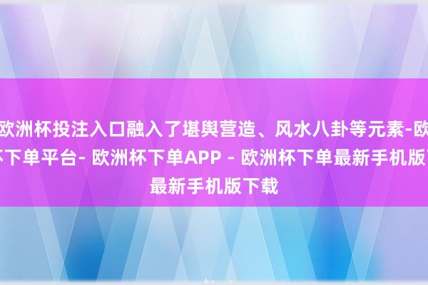 欧洲杯投注入口融入了堪舆营造、风水八卦等元素-欧洲杯下单平台- 欧洲杯下单APP - 欧洲杯下单最新手机版下载