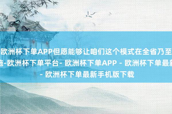 欧洲杯下单APP但愿能够让咱们这个模式在全省乃至世界进行实施-欧洲杯下单平台- 欧洲杯下单APP - 欧洲杯下单最新手机版下载