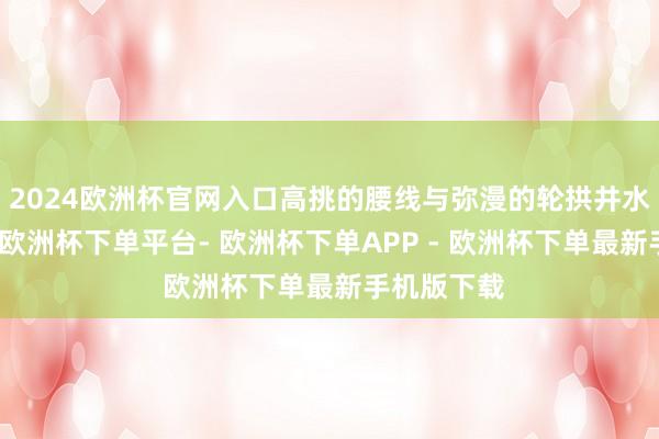 2024欧洲杯官网入口高挑的腰线与弥漫的轮拱井水不犯河水-欧洲杯下单平台- 欧洲杯下单APP - 欧洲杯下单最新手机版下载
