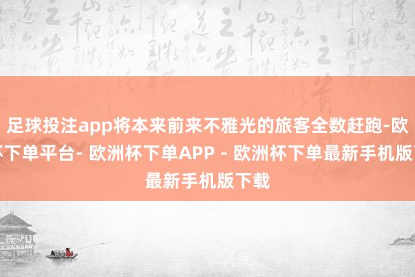 足球投注app将本来前来不雅光的旅客全数赶跑-欧洲杯下单平台- 欧洲杯下单APP - 欧洲杯下单最新手机版下载