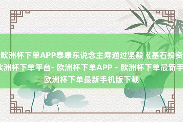 欧洲杯下单APP泰康东说念主寿通过坚毅《基石投资左券》-欧洲杯下单平台- 欧洲杯下单APP - 欧洲杯下单最新手机版下载
