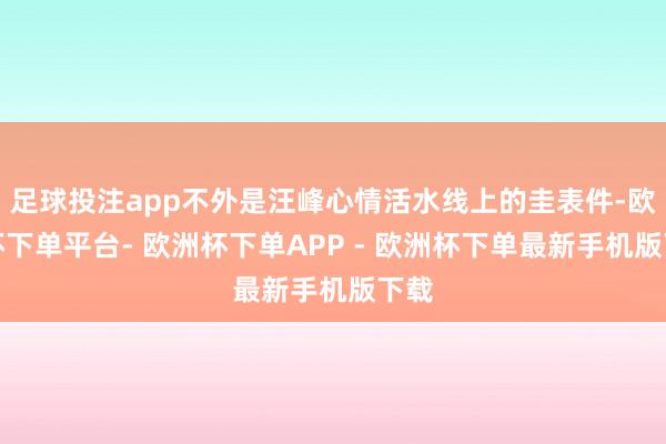 足球投注app不外是汪峰心情活水线上的圭表件-欧洲杯下单平台- 欧洲杯下单APP - 欧洲杯下单最新手机版下载