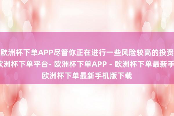 欧洲杯下单APP尽管你正在进行一些风险较高的投资或行动-欧洲杯下单平台- 欧洲杯下单APP - 欧洲杯下单最新手机版下载